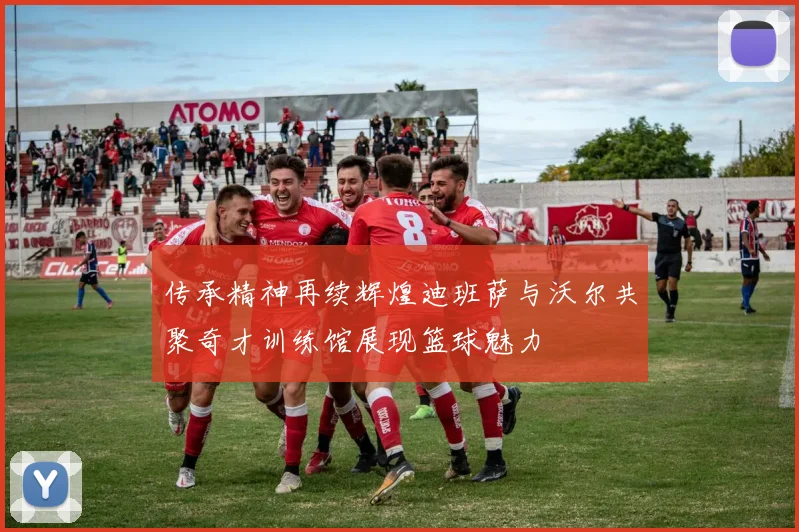 传承精神再续辉煌迪班萨与沃尔共聚奇才训练馆展现篮球魅力