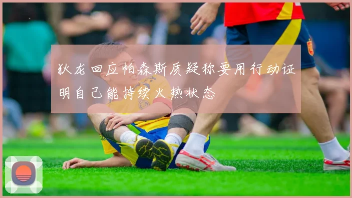 狄龙回应帕森斯质疑称要用行动证明自己能持续火热状态