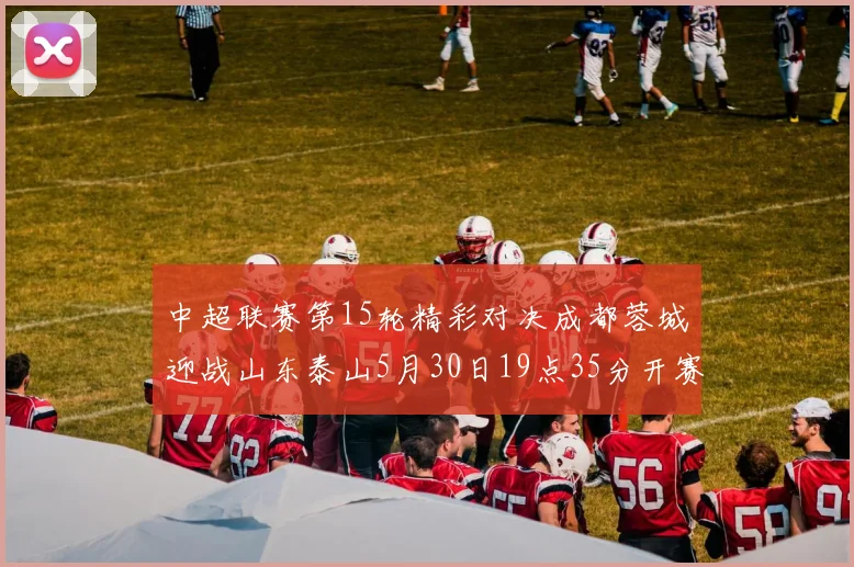 中超联赛第15轮精彩对决成都蓉城迎战山东泰山5月30日19点35分开赛